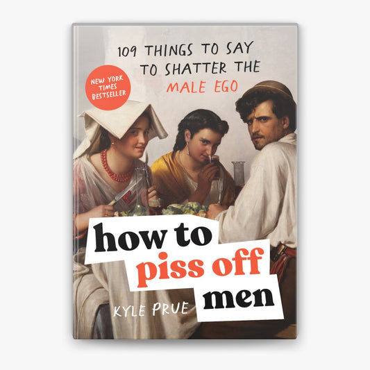 How to Piss Off Men – The Sassy, Unapologetic Guide to Holding Your Ground ,109 Things to Say to Shatter the Male Ego