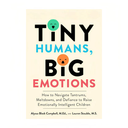 Tiny Humans, Big Emotions: How to Navigate Tantrums, Meltdowns, and Defiance to Raise Emotionally Intelligent