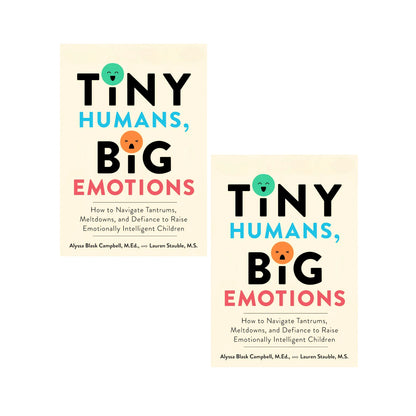 Tiny Humans, Big Emotions: How to Navigate Tantrums, Meltdowns, and Defiance to Raise Emotionally Intelligent